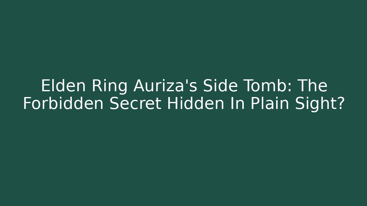 Elden Ring Auriza's Side Tomb: The Forbidden Secret Hidden In Plain Sight?