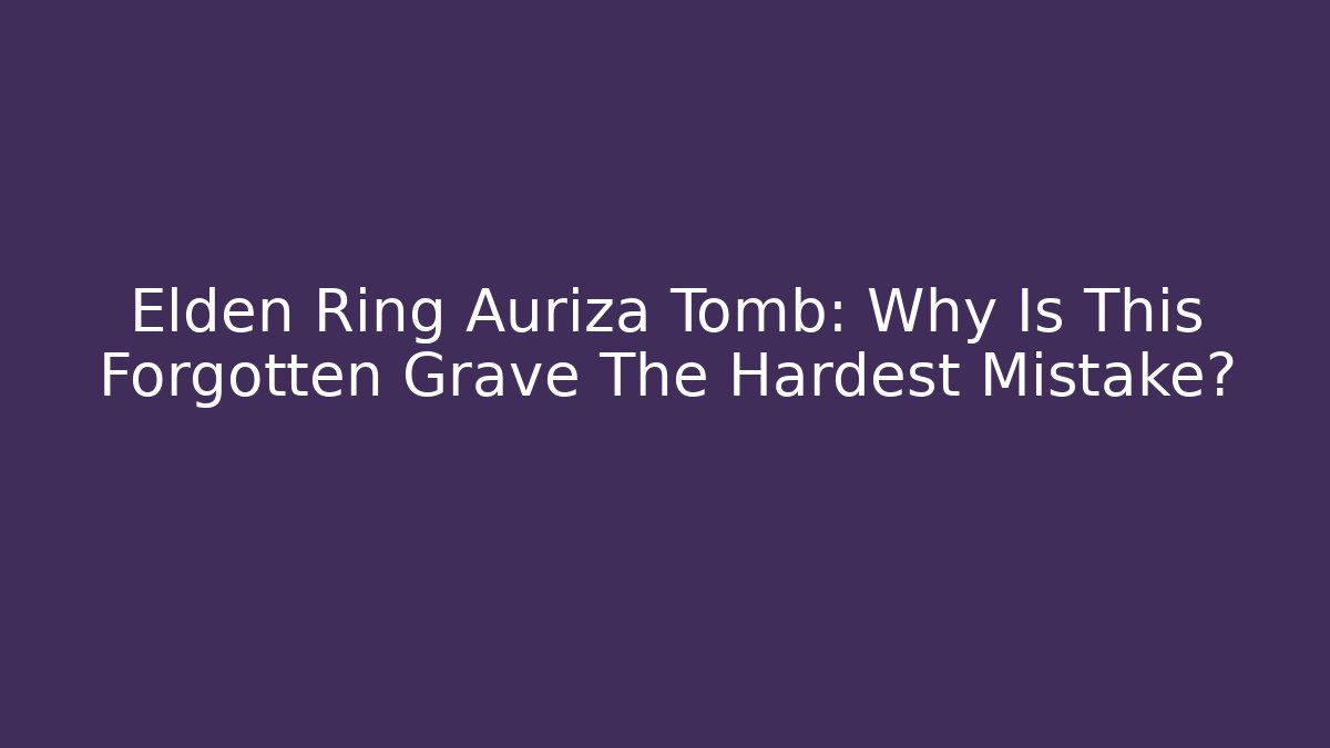 Elden Ring Auriza Tomb: Why Is This Forgotten Grave The Hardest Mistake?