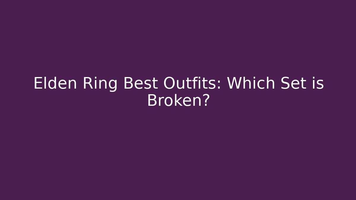 Elden Ring Best Outfits: Which Set is Broken?