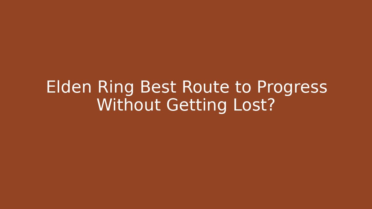 Elden Ring Best Route to Progress Without Getting Lost?