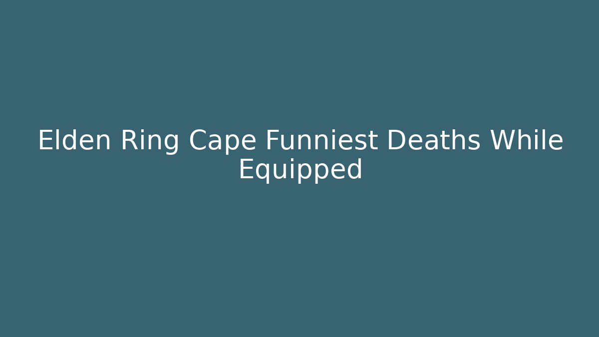 Elden Ring Cape Funniest Deaths While Equipped