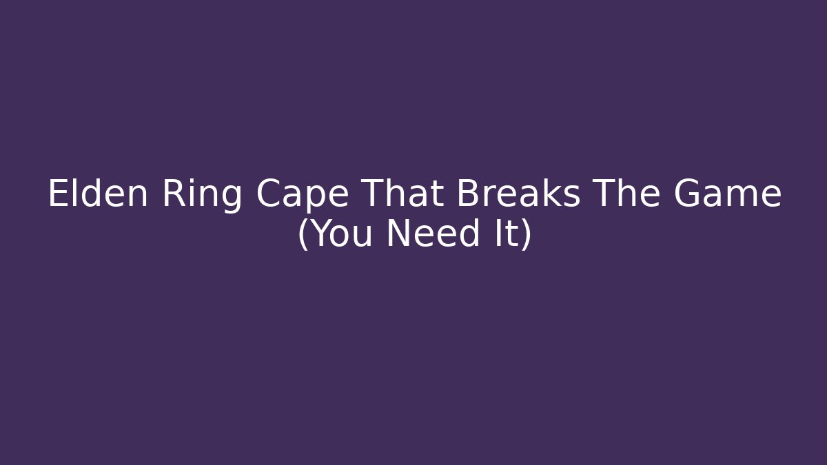 Elden Ring Cape That Breaks The Game (You Need It)