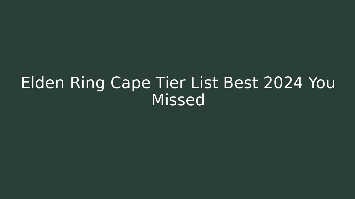 Elden Ring Cape Tier List Best 2024 You Missed