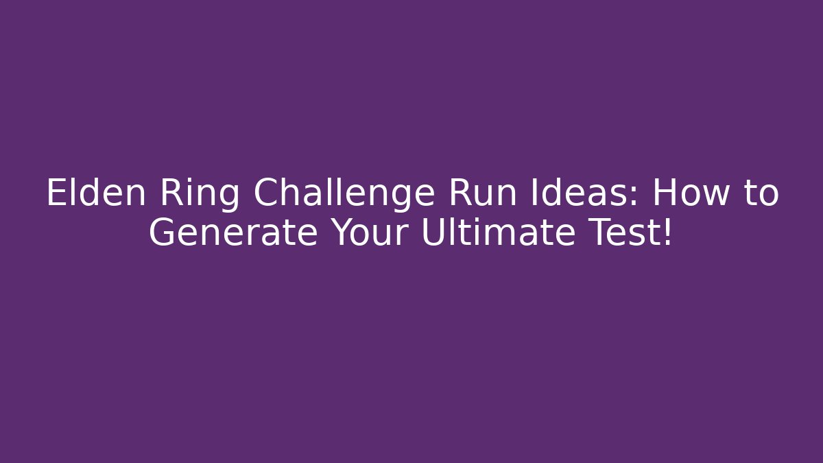 Elden Ring Challenge Run Ideas: How to Generate Your Ultimate Test!