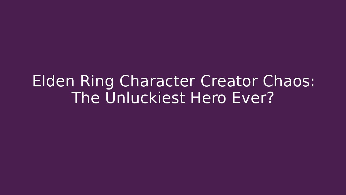 Elden Ring Character Creator Chaos: The Unluckiest Hero Ever?