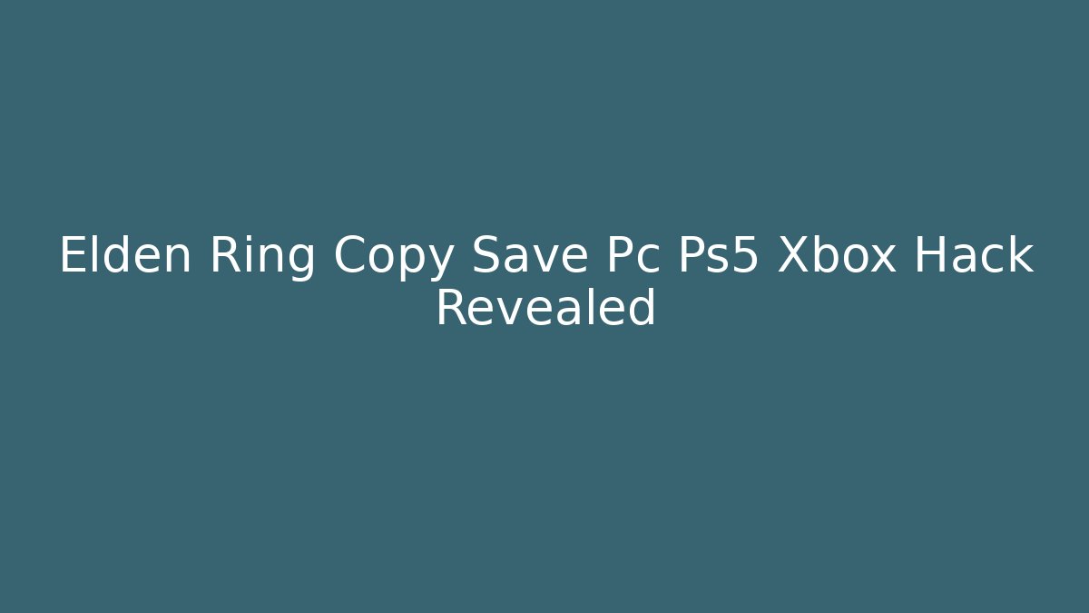 Elden Ring Copy Save Pc Ps5 Xbox Hack Revealed
