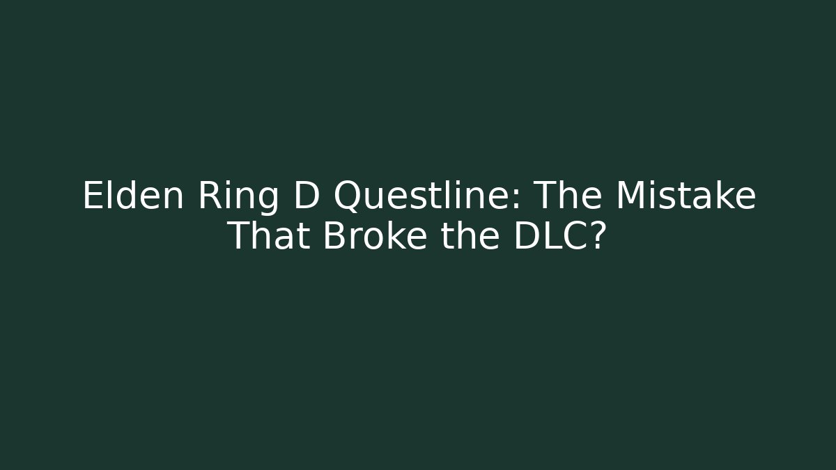 Elden Ring D Questline: The Mistake That Broke the DLC?