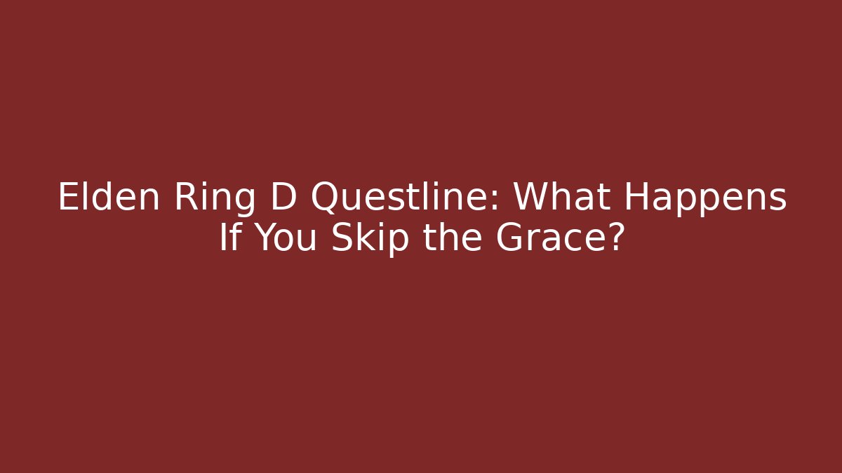 Elden Ring D Questline: What Happens If You Skip the Grace?