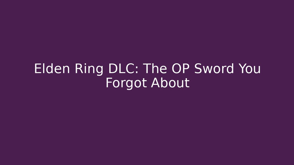 Elden Ring DLC: The OP Sword You Forgot About