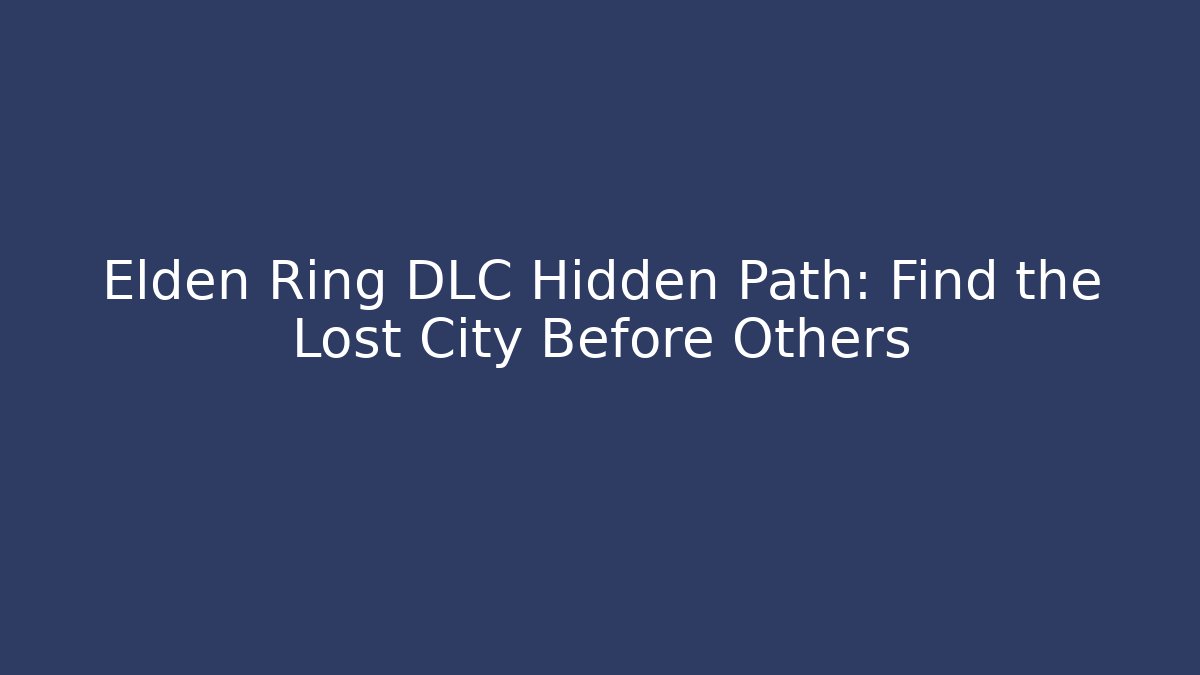 Elden Ring DLC Hidden Path: Find the Lost City Before Others