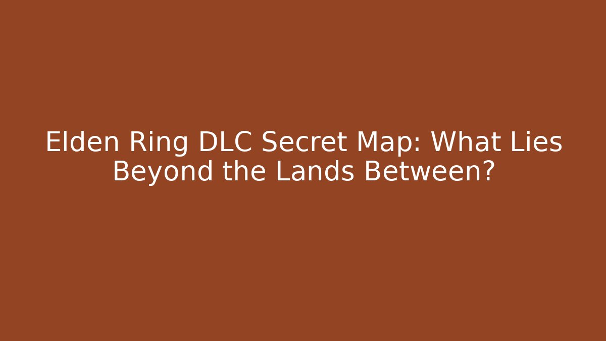 Elden Ring DLC Secret Map: What Lies Beyond the Lands Between? - Felix Cat Insurance