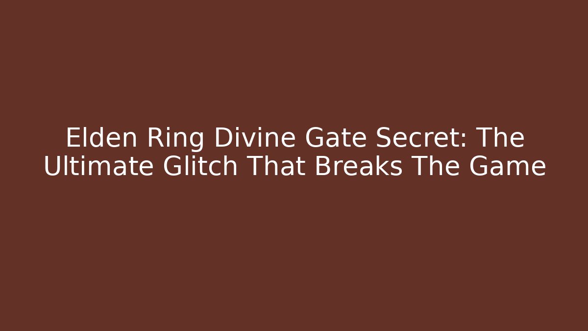 Elden Ring Divine Gate Secret: The Ultimate Glitch That Breaks The Game