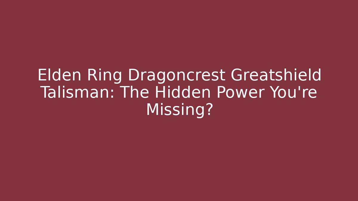 Elden Ring Dragoncrest Greatshield Talisman: The Hidden Power You're Missing?