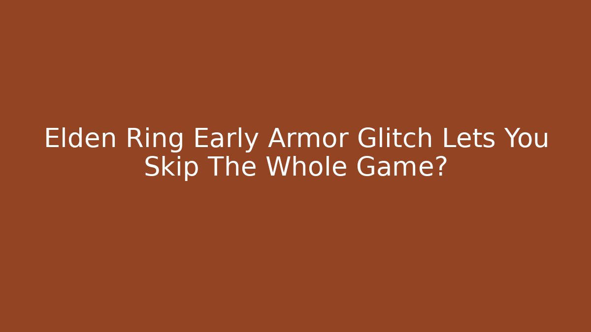 Elden Ring Early Armor Glitch Lets You Skip The Whole Game?