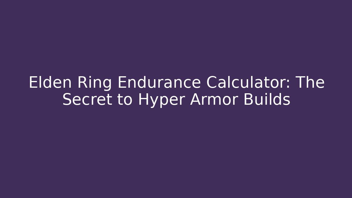 Elden Ring Endurance Calculator: The Secret to Hyper Armor Builds