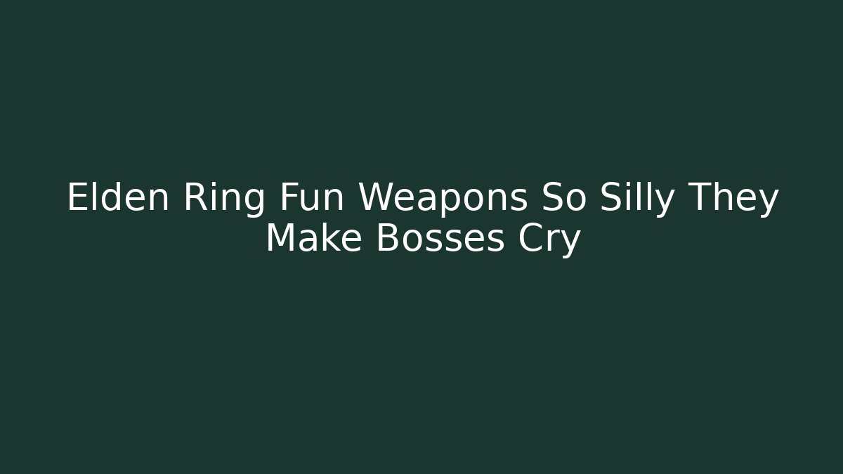 Elden Ring Fun Weapons So Silly They Make Bosses Cry - Felix Cat Insurance