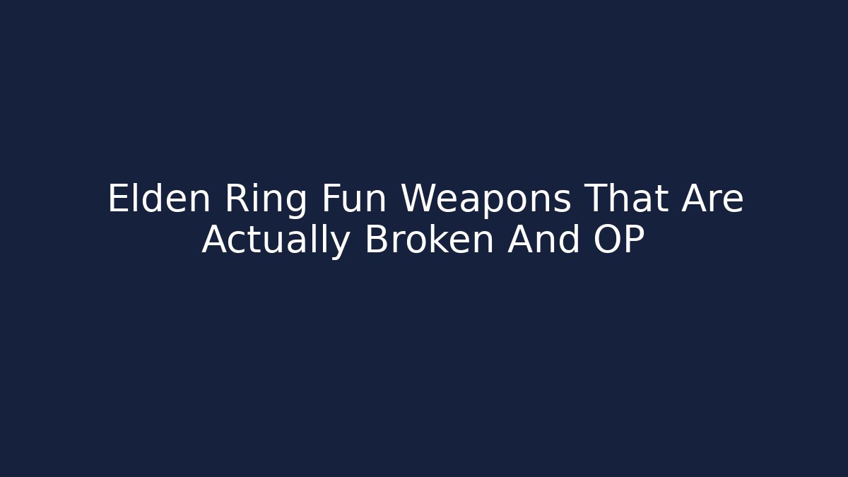 Elden Ring Fun Weapons That Are Actually Broken And OP
