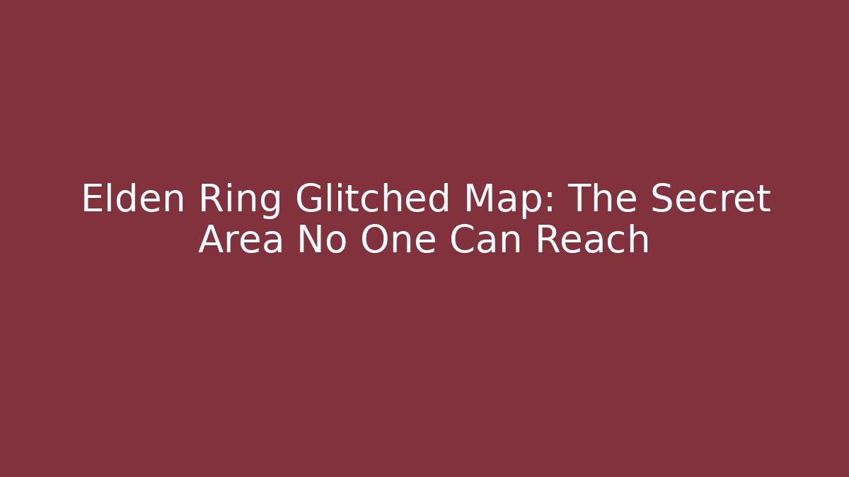 Elden Ring Glitched Map: The Secret Area No One Can Reach
