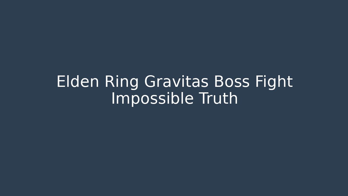 Elden Ring Gravitas Boss Fight Impossible Truth