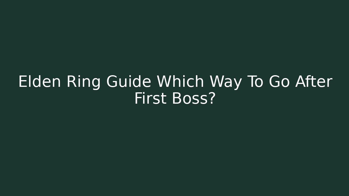 Elden Ring Guide Which Way To Go After First Boss?