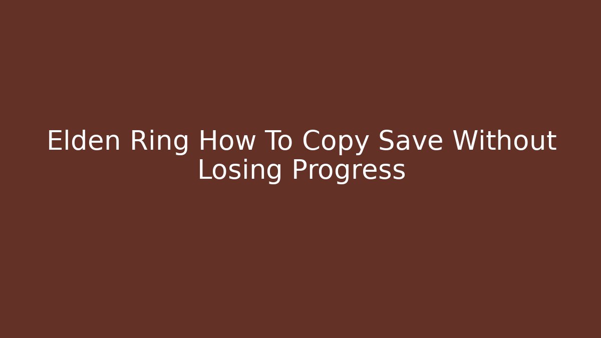 Elden Ring How To Copy Save Without Losing Progress