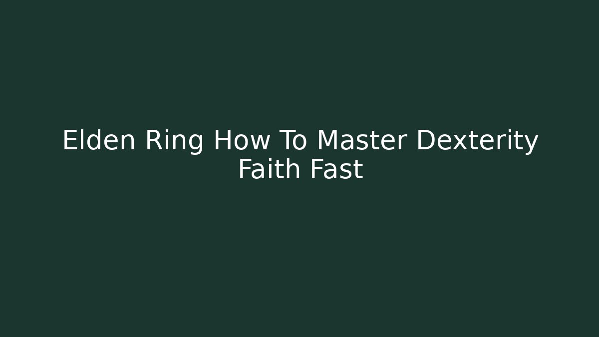 Elden Ring How To Master Dexterity Faith Fast