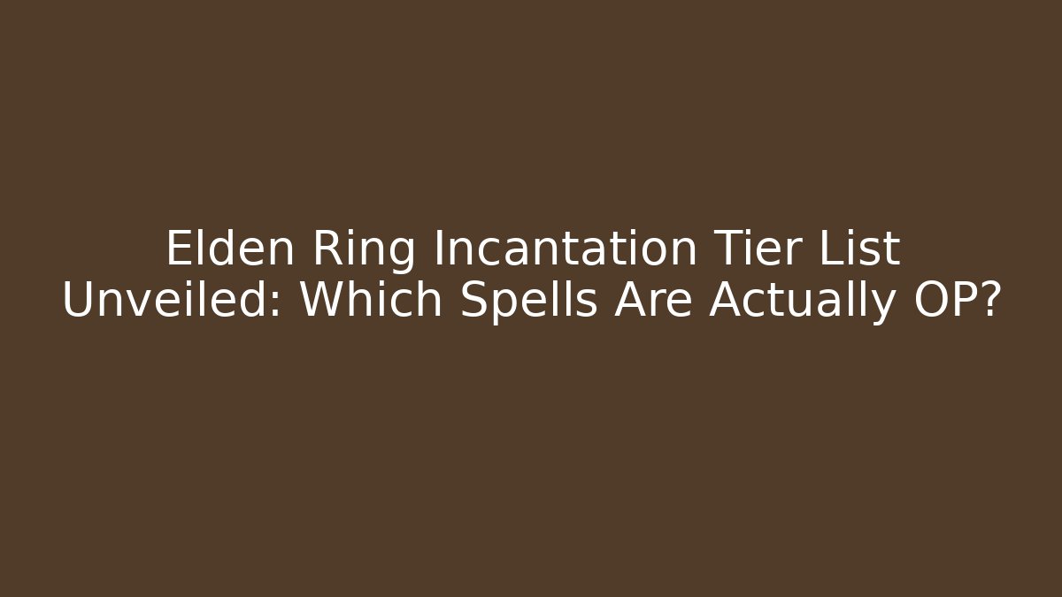 Elden Ring Incantation Tier List Unveiled: Which Spells Are Actually OP?