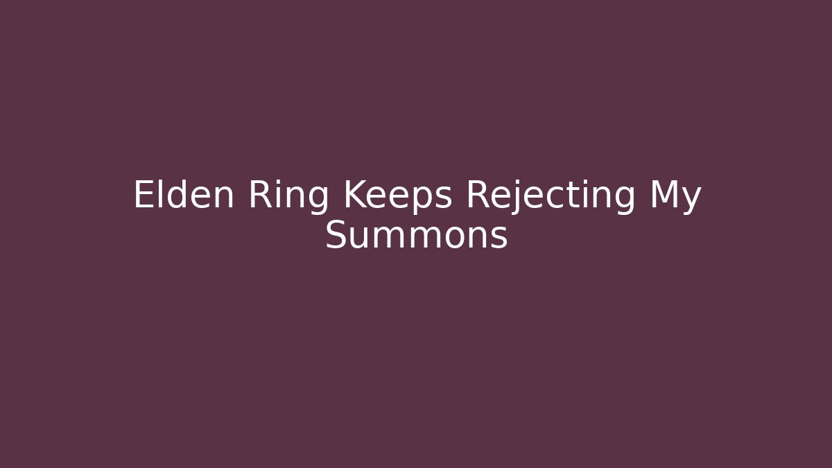 Elden Ring Keeps Rejecting My Summons - Felix Cat Insurance