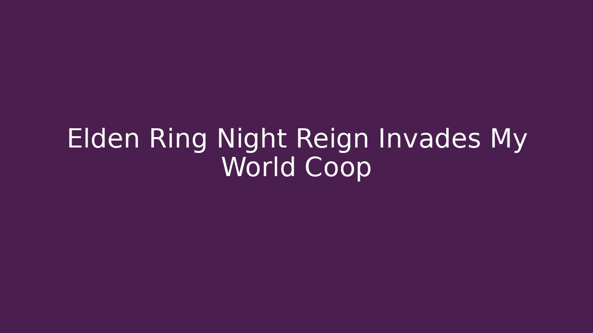 Elden Ring Night Reign Invades My World Coop - Felix Cat Insurance