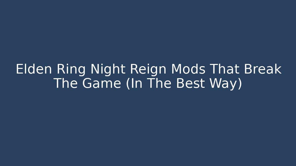 Elden Ring Night Reign Mods That Break The Game (In The Best Way)