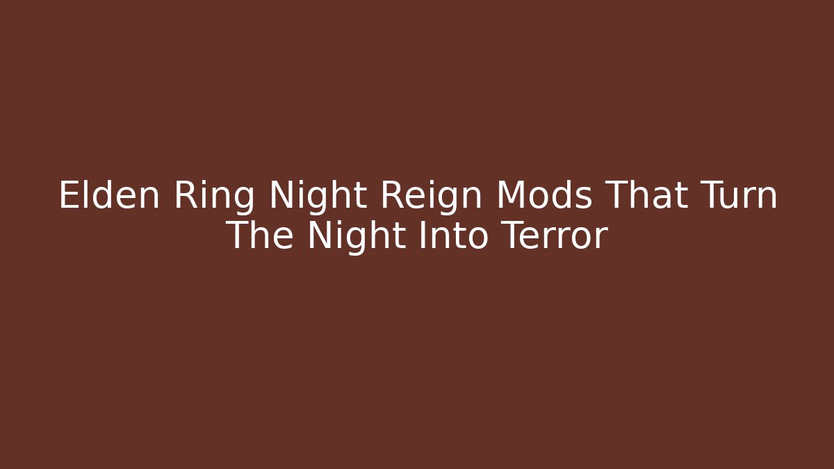 Elden Ring Night Reign Mods That Turn The Night Into Terror