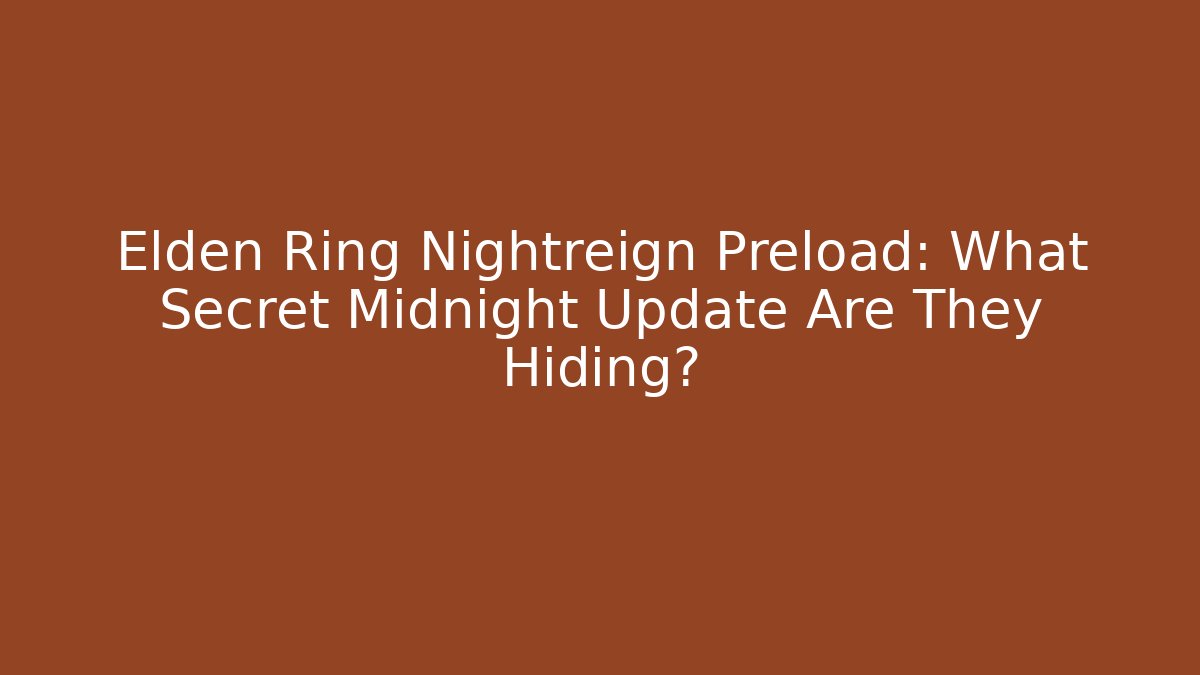 Elden Ring Nightreign Preload: What Secret Midnight Update Are They Hiding? - Felix Cat Insurance