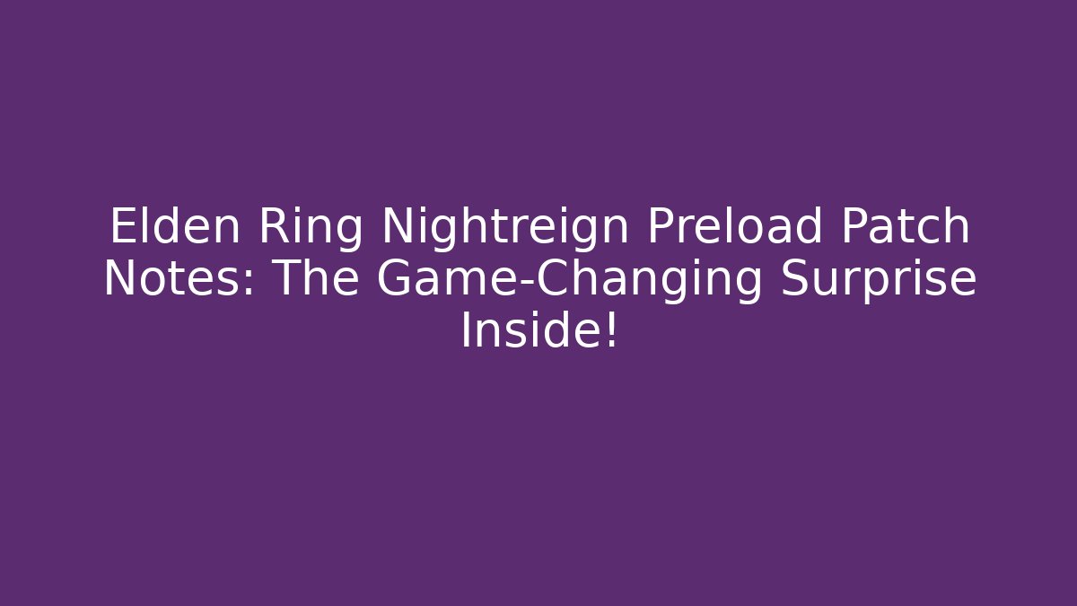 Elden Ring Nightreign Preload Patch Notes: The Game-Changing Surprise Inside!