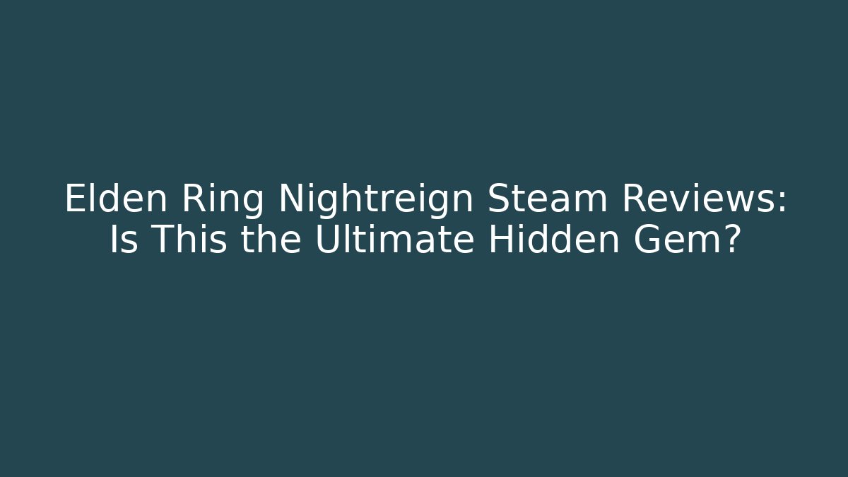 Elden Ring Nightreign Steam Reviews: Is This the Ultimate Hidden Gem?