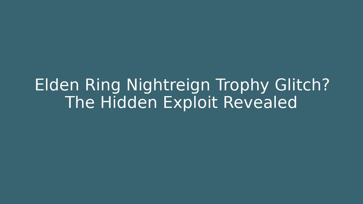 Elden Ring Nightreign Trophy Glitch? The Hidden Exploit Revealed