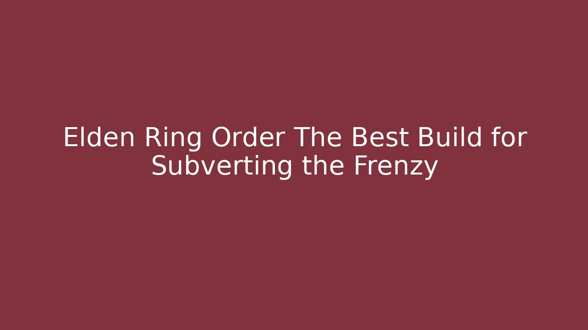 Elden Ring Order The Best Build for Subverting the Frenzy