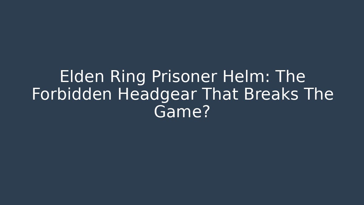 Elden Ring Prisoner Helm: The Forbidden Headgear That Breaks The Game?
