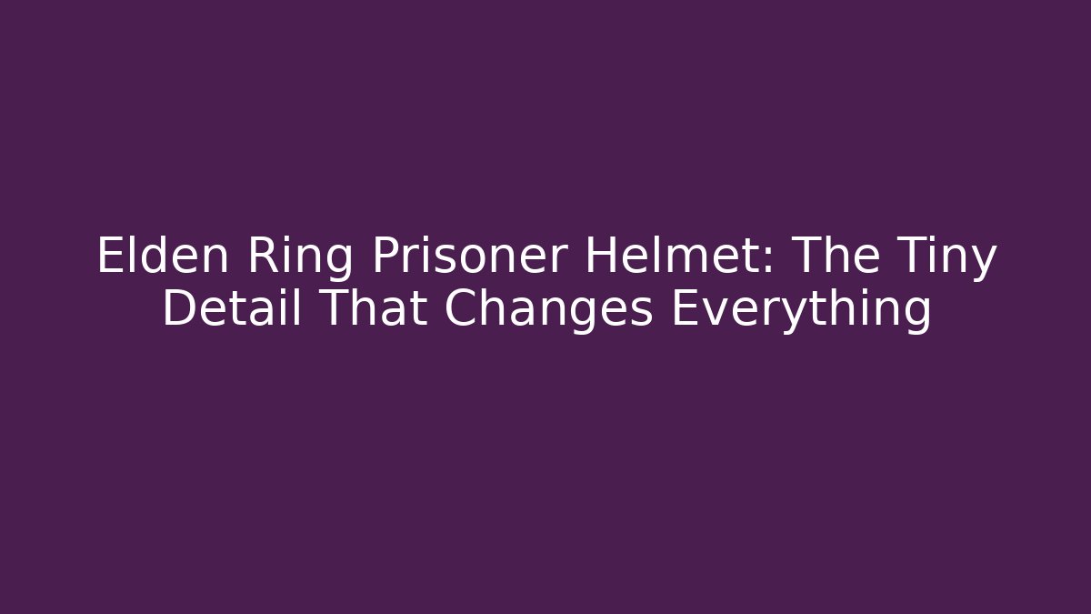 Elden Ring Prisoner Helmet: The Tiny Detail That Changes Everything
