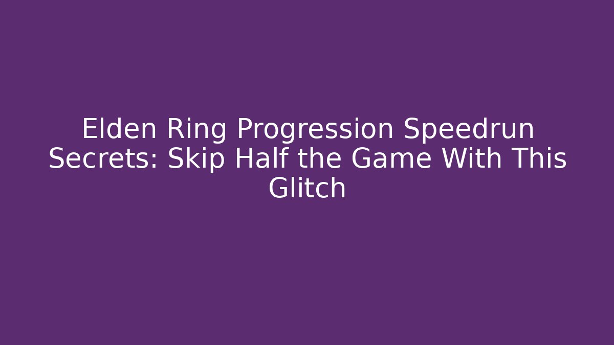 Elden Ring Progression Speedrun Secrets: Skip Half the Game With This Glitch