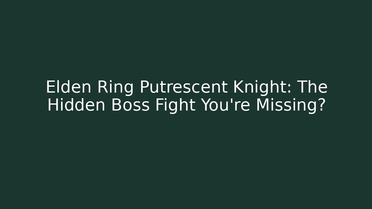 Elden Ring Putrescent Knight: The Hidden Boss Fight You’re Missing?