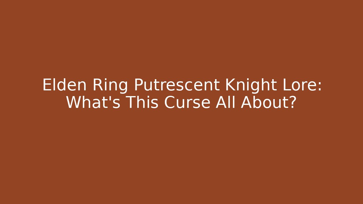 Elden Ring Putrescent Knight Lore: What’s This Curse All About?