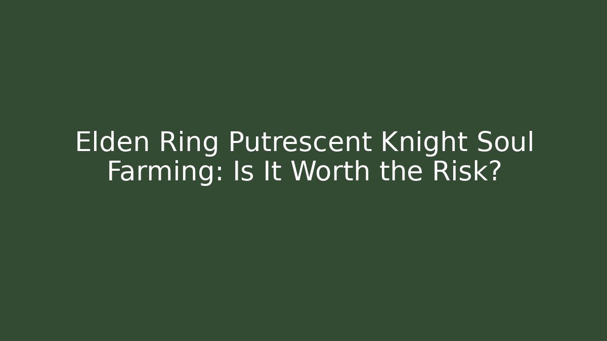 Elden Ring Putrescent Knight Soul Farming: Is It Worth the Risk?