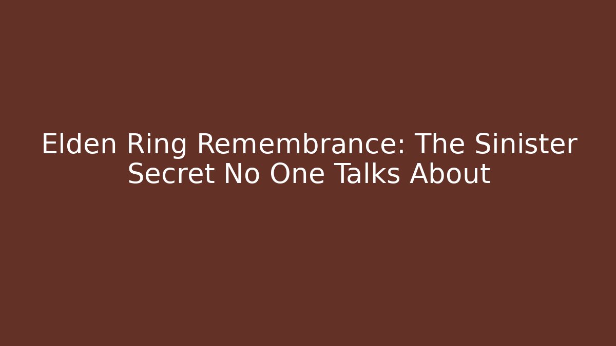Elden Ring Remembrance: The Sinister Secret No One Talks About