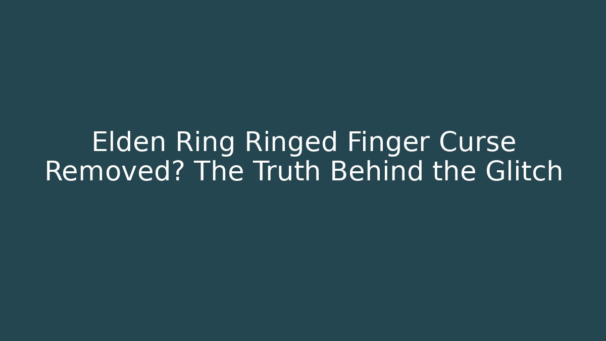 Elden Ring Ringed Finger Curse Removed? The Truth Behind the Glitch