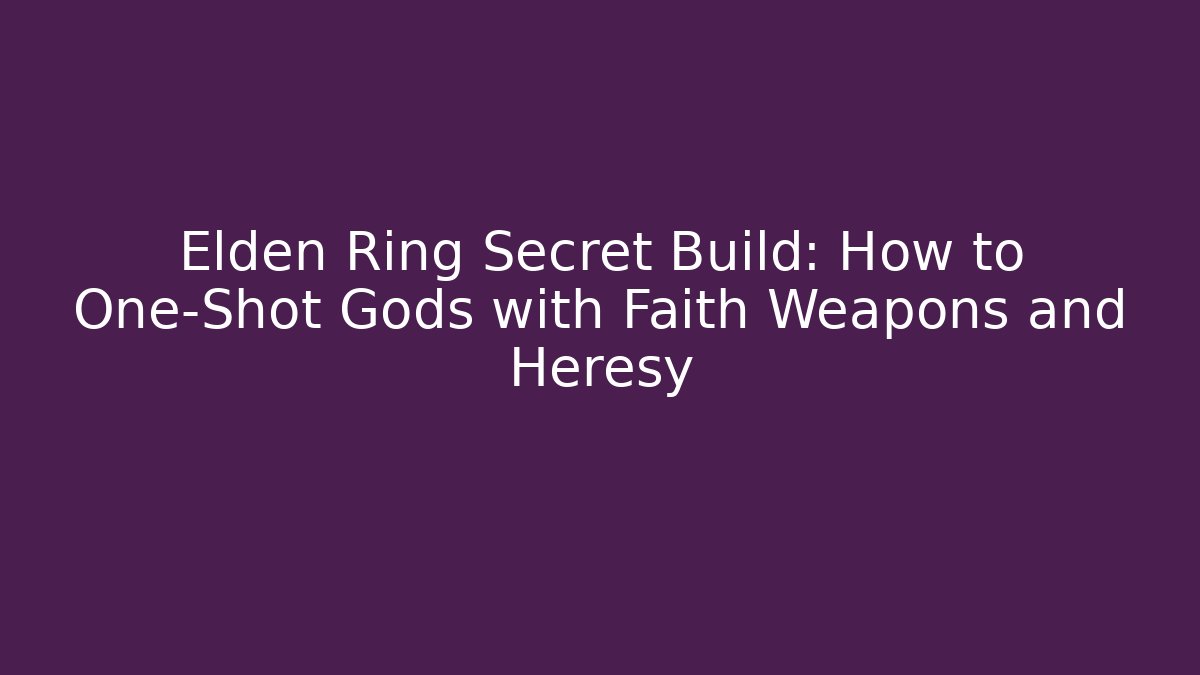 Elden Ring Secret Build: How to One-Shot Gods with Faith Weapons and Heresy