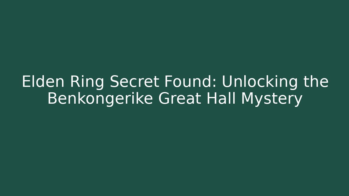 Elden Ring Secret Found: Unlocking the Benkongerike Great Hall Mystery