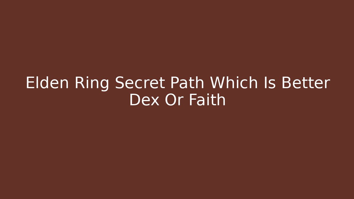 Elden Ring Secret Path Which Is Better Dex Or Faith - Felix Cat Insurance