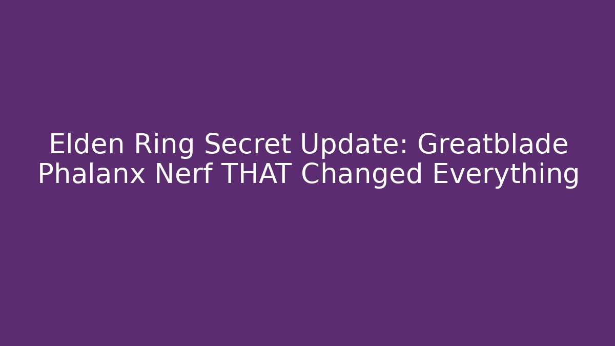 Elden Ring Secret Update: Greatblade Phalanx Nerf THAT Changed Everything