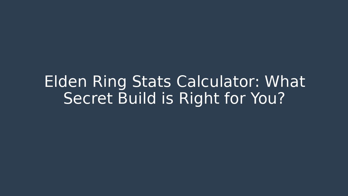 Elden Ring Stats Calculator: What Secret Build is Right for You?