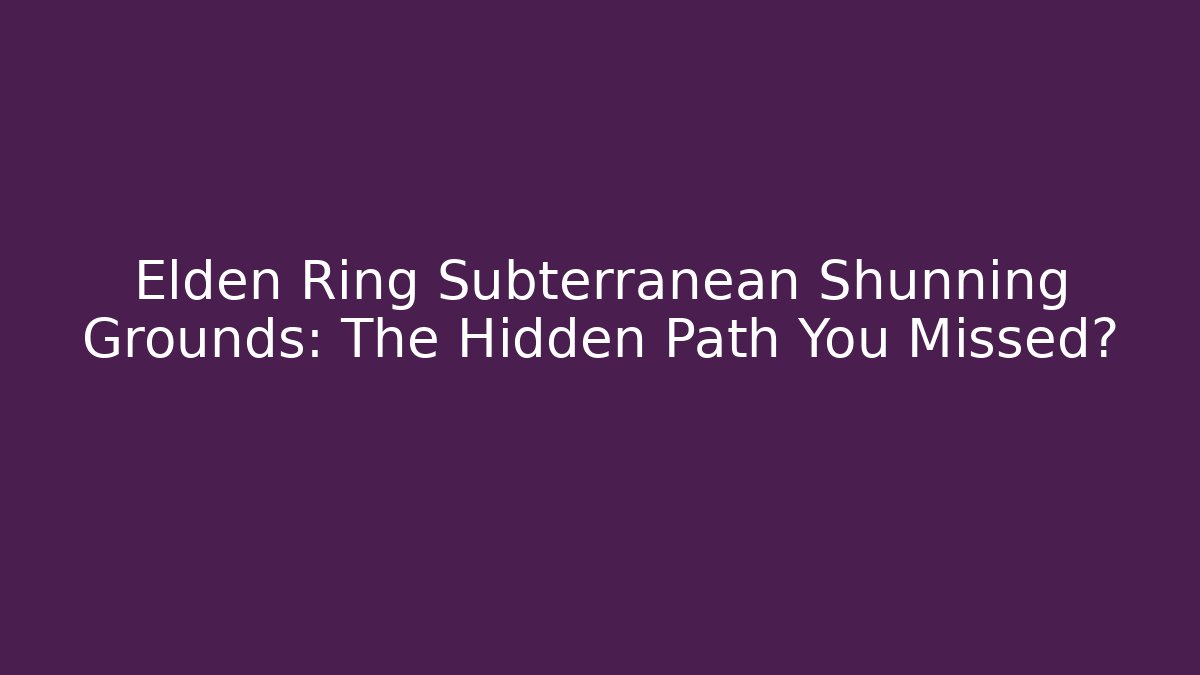 Elden Ring Subterranean Shunning Grounds: The Hidden Path You Missed? - Felix Cat Insurance